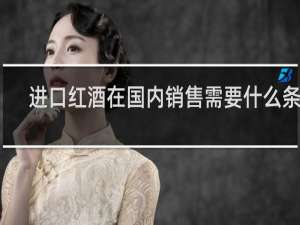 进口红酒在国内销售需要什么条件