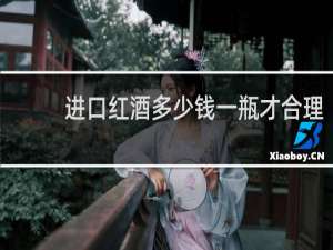 进口红酒多少钱一瓶才合理