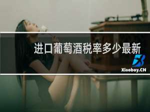 进口葡萄酒税率多少最新