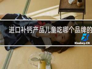 进口补钙产品儿童吃哪个品牌的好