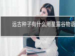 远古种子有什么用星露谷物语