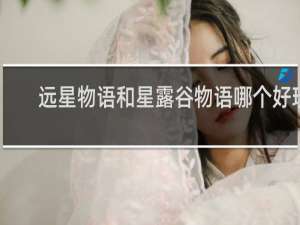 远星物语和星露谷物语哪个好玩
