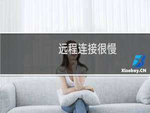 远程连接很慢，连上后异常缓慢，几乎动不了