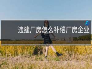 违建厂房怎么补偿厂房企业