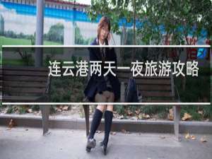 连云港两天一夜旅游攻略