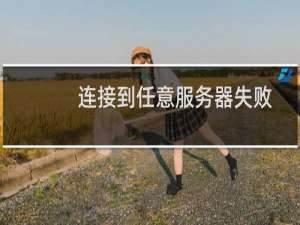 连接到任意服务器失败是什么意思（连接到任意官方服务器失败）