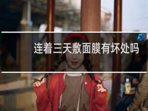 连着三天敷面膜有坏处吗