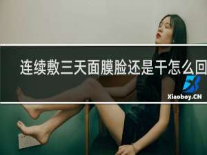 连续敷三天面膜脸还是干怎么回事