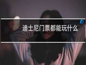 迪士尼门票都能玩什么