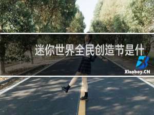 迷你世界全民创造节是什么时候