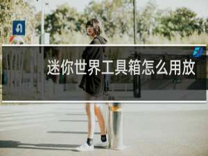 迷你世界工具箱怎么用放置在地上详解