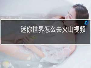 迷你世界怎么去火山视频