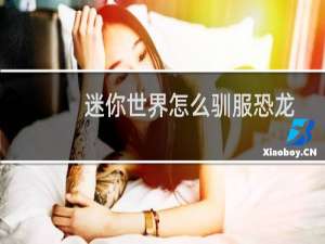 迷你世界怎么驯服恐龙