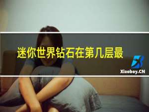 迷你世界钻石在第几层最容易挖