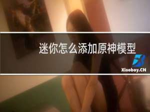 迷你怎么添加原神模型