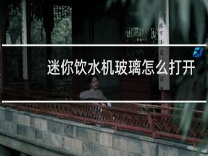 迷你饮水机玻璃怎么打开