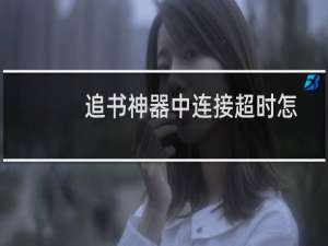 追书神器中连接超时怎么办?