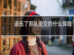 退伍了部队里交的什么保险