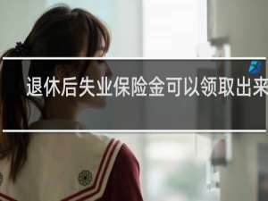 退休后失业保险金可以领取出来吗