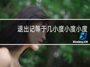 退出记等于几小度小度小度