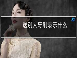 送别人牙刷表示什么