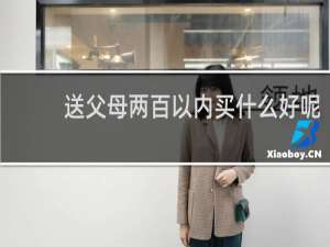 送父母两百以内买什么好呢