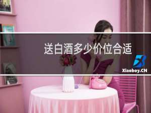 送白酒多少价位合适
