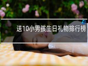 送10小男孩生日礼物排行榜