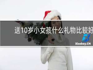 送10岁小女孩什么礼物比较好