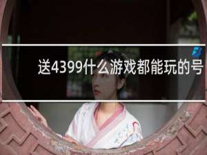 送4399什么游戏都能玩的号