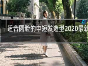 适合圆脸的中短发造型2020最新款