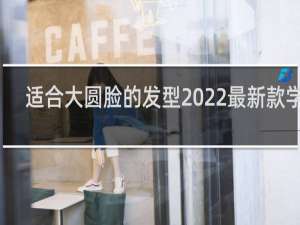 适合大圆脸的发型2022最新款学生