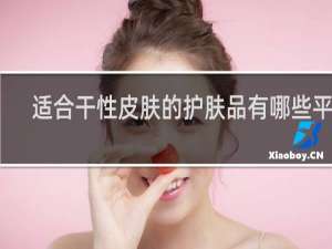 适合干性皮肤的护肤品有哪些平价
