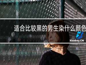 适合比较黑的男生染什么颜色