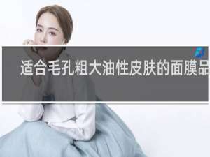 适合毛孔粗大油性皮肤的面膜品牌