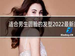 适合男生圆脸的发型2022最新款