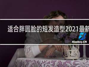 适合胖圆脸的短发造型2021最新款