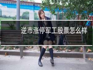 逆市涨停军工股票怎么样