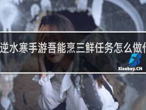 逆水寒手游吾能烹三鲜任务怎么做什么梗