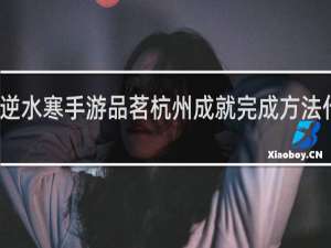 逆水寒手游品茗杭州成就完成方法什么梗
