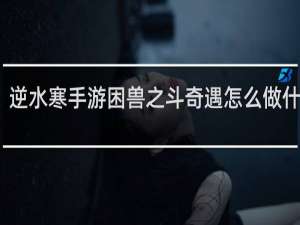 逆水寒手游困兽之斗奇遇怎么做什么梗