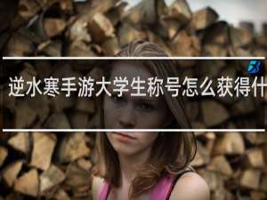 逆水寒手游大学生称号怎么获得什么梗