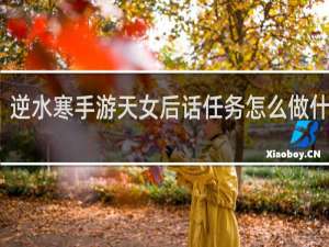 逆水寒手游天女后话任务怎么做什么梗