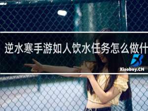逆水寒手游如人饮水任务怎么做什么梗