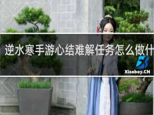 逆水寒手游心结难解任务怎么做什么梗