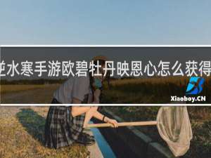 逆水寒手游欧碧牡丹映恩心怎么获得什么梗