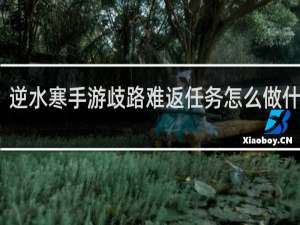 逆水寒手游歧路难返任务怎么做什么梗
