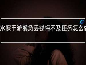 逆水寒手游猴急丢钱悔不及任务怎么做什么梗
