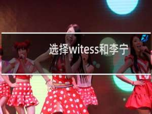 选择witess和李宁篮球哪个好