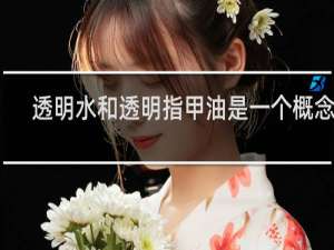 透明水和透明指甲油是一个概念嘛